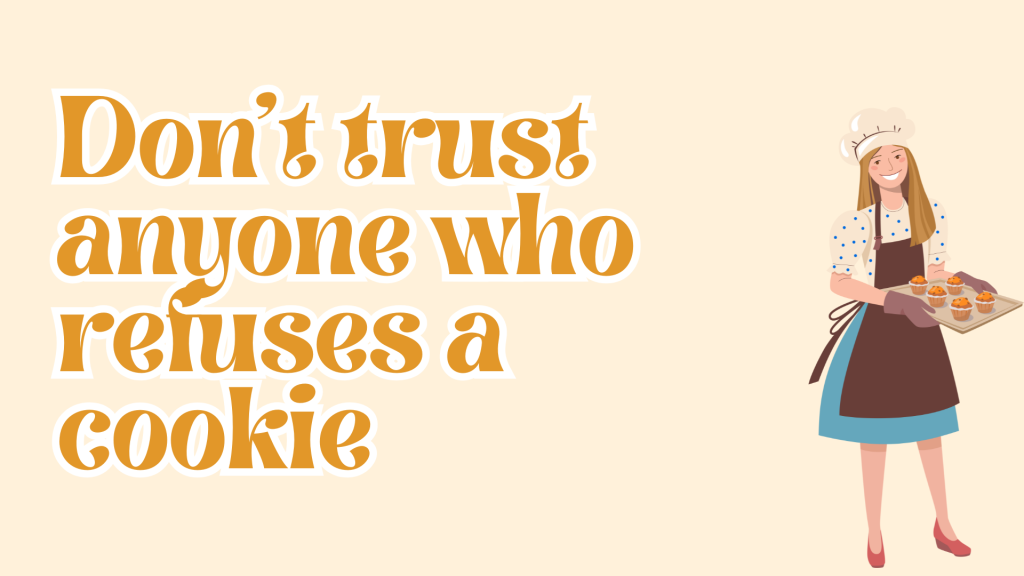 Don’t trust anyone who refuses a cookie.