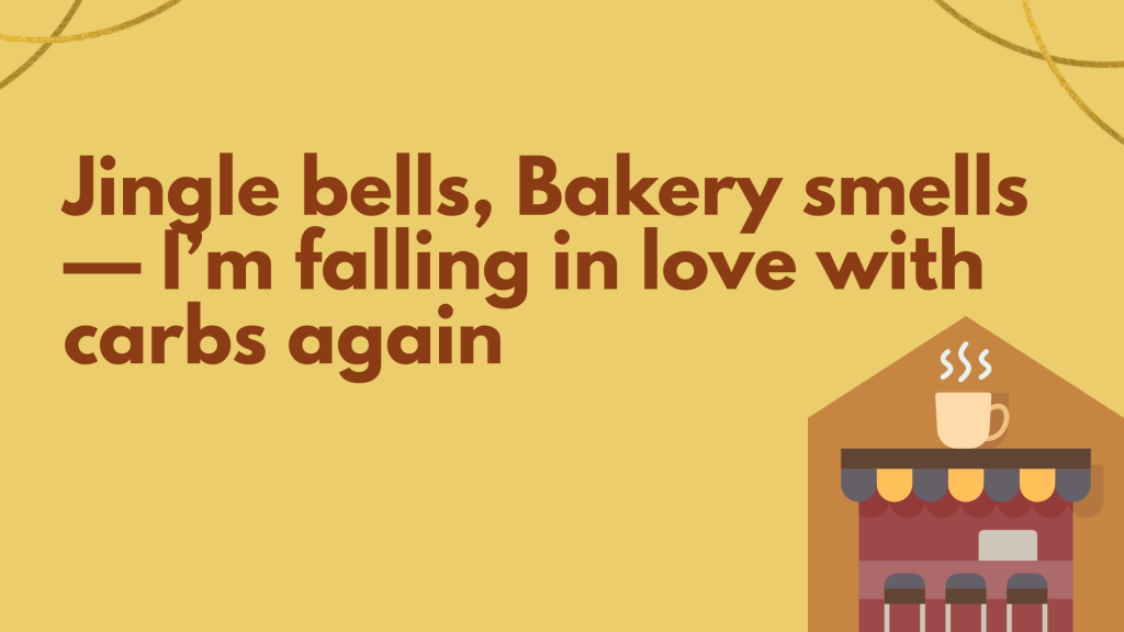 Jingle bells, Bakery smells — I’m falling in love with carbs again.
