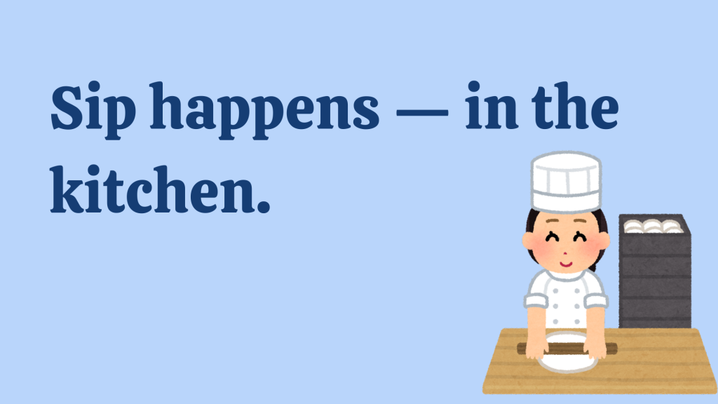 Sip happens — in the kitchen.