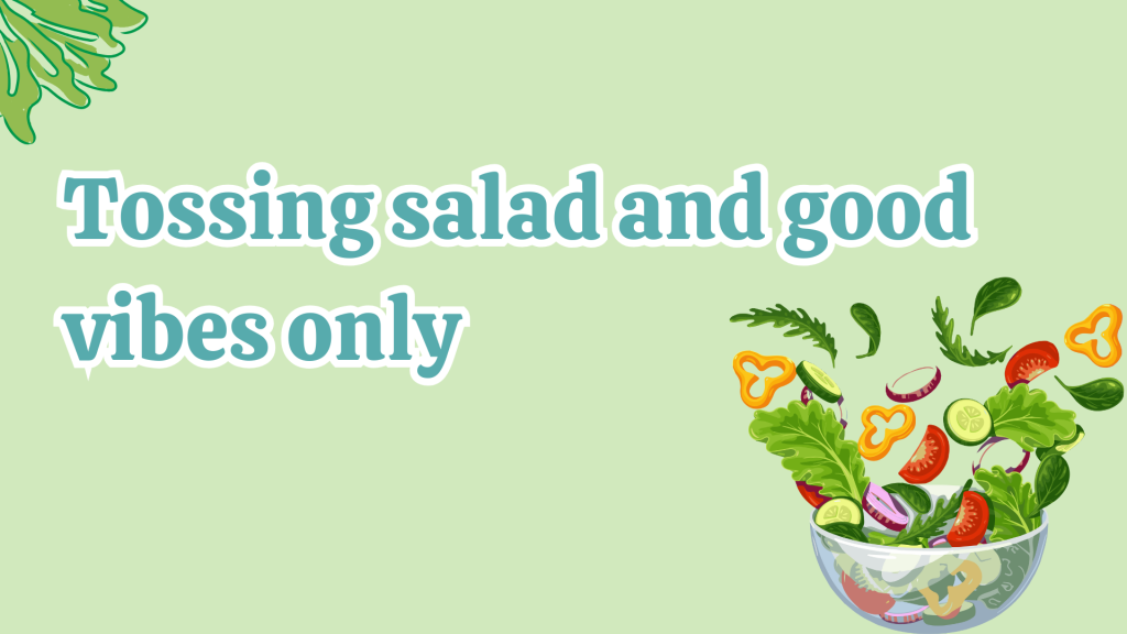 Tossing salad and good vibes only.