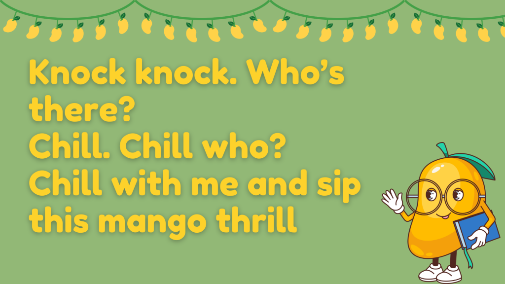 Knock knock.
Who’s there?
Chill.
Chill who?
Chill with me and sip this mango thrill.