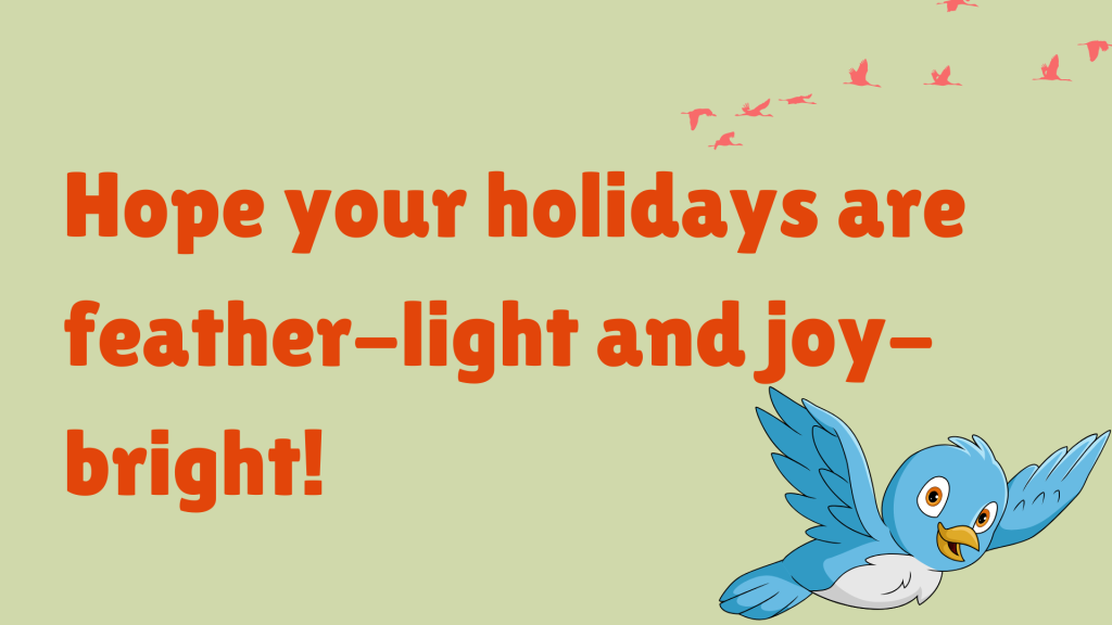 Hope your holidays are feather-light and joy-bright!