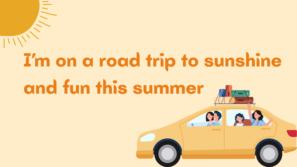I’m on a road trip to sunshine and fun this summer.