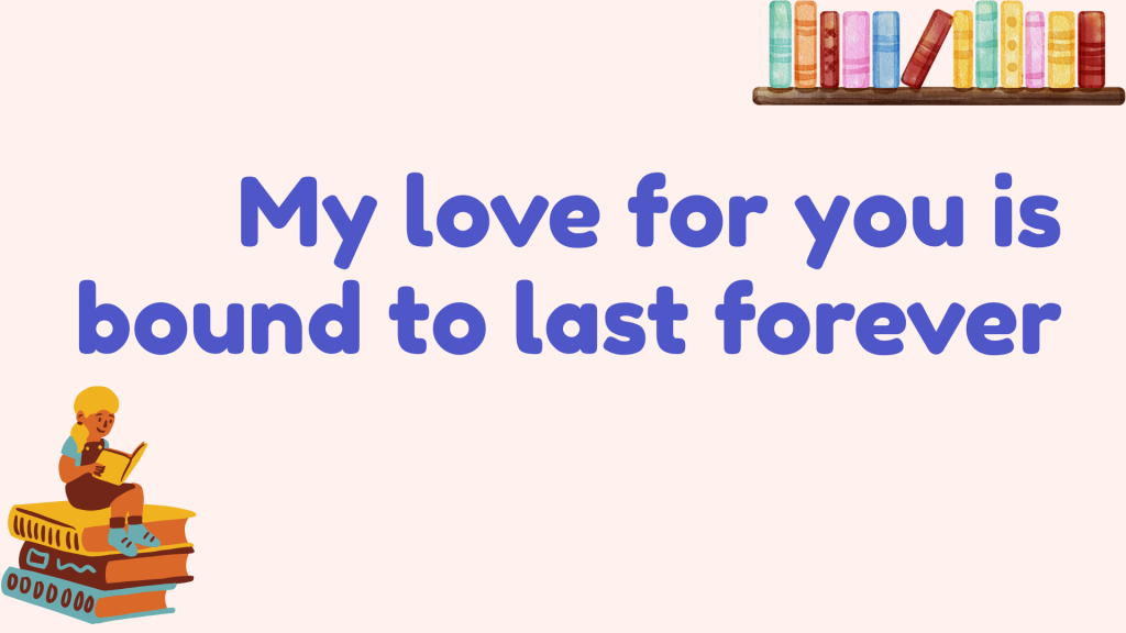 My love for you is bound to last forever.