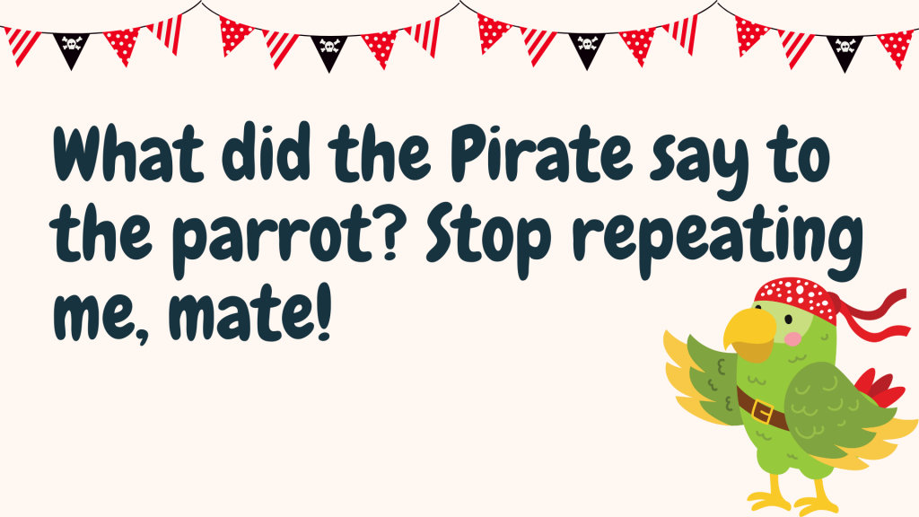 What did the Pirate say to the parrot? Stop repeating me, mate!