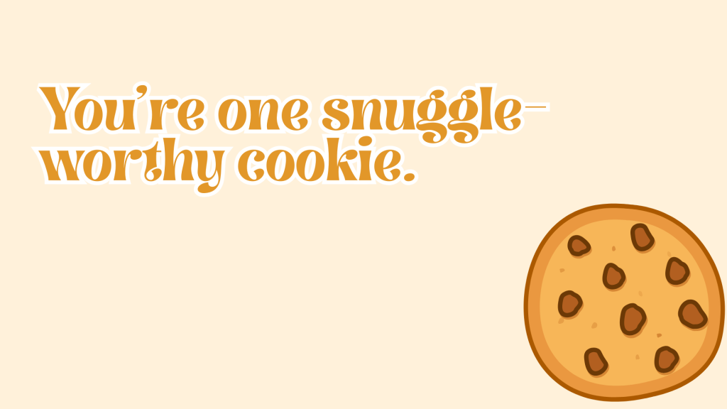You’re one snuggle-worthy cookie.