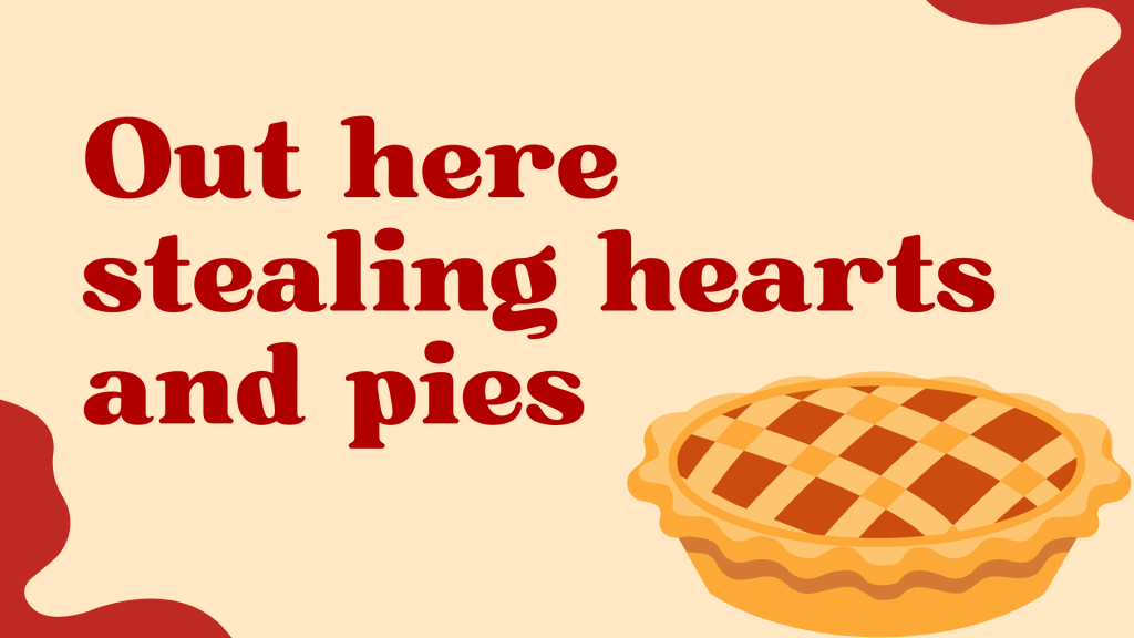 Out here stealing hearts and pies.