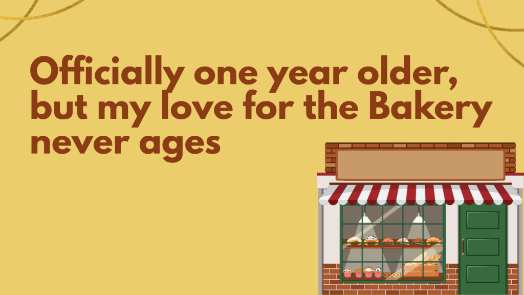 Officially one year older, but my love for the Bakery never ages.