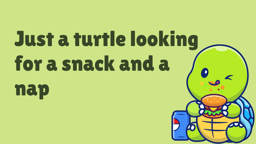 Just a turtle looking for a snack and a nap.