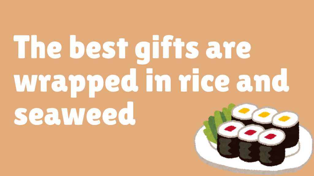 The best gifts are wrapped in rice and seaweed.