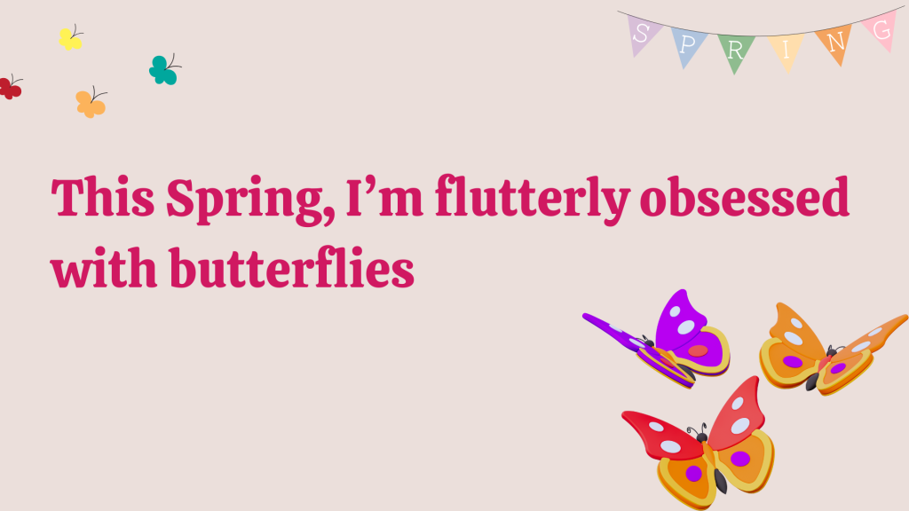 This Spring, I’m flutterly obsessed with butterflies