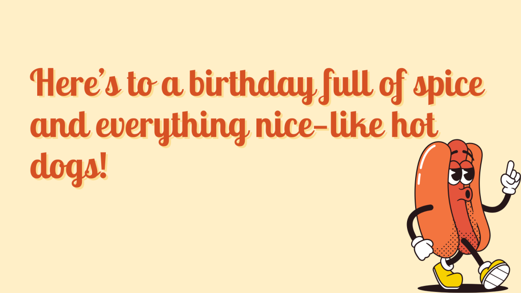 Here’s to a birthday full of spice and everything nice—like hot dogs!