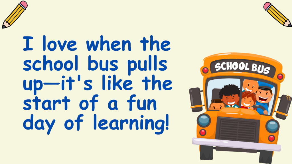 I love when the school bus pulls up—it's like the start of a fun day of learning!
