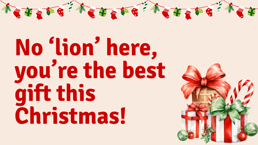 No ‘lion’ here, you’re the best gift this Christmas!