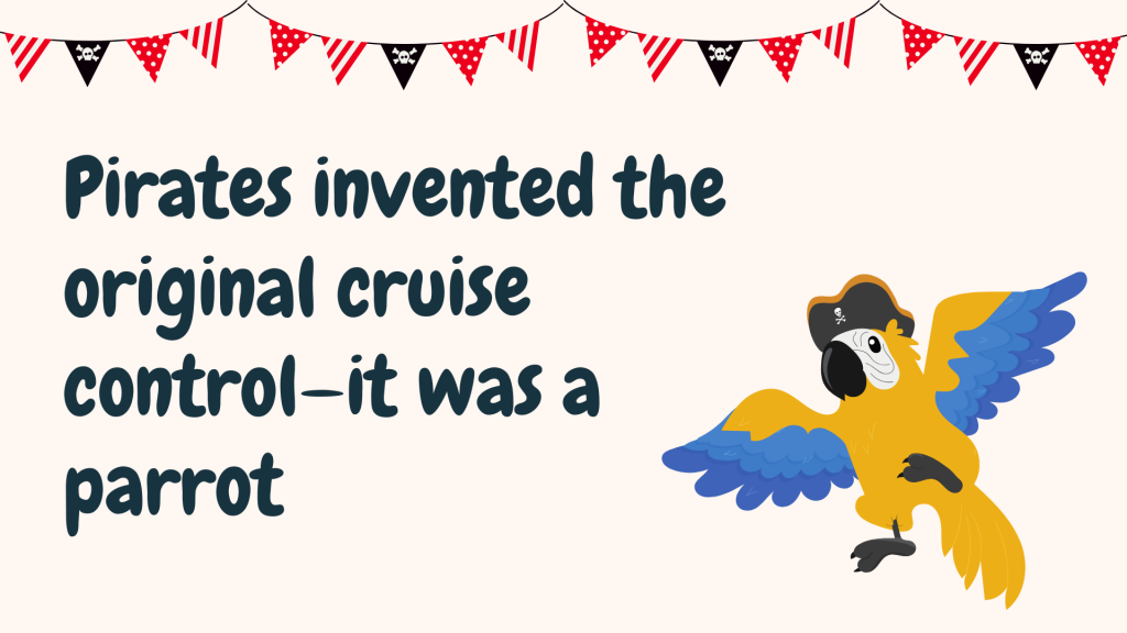 Pirates invented the original cruise control—it was a parrot.