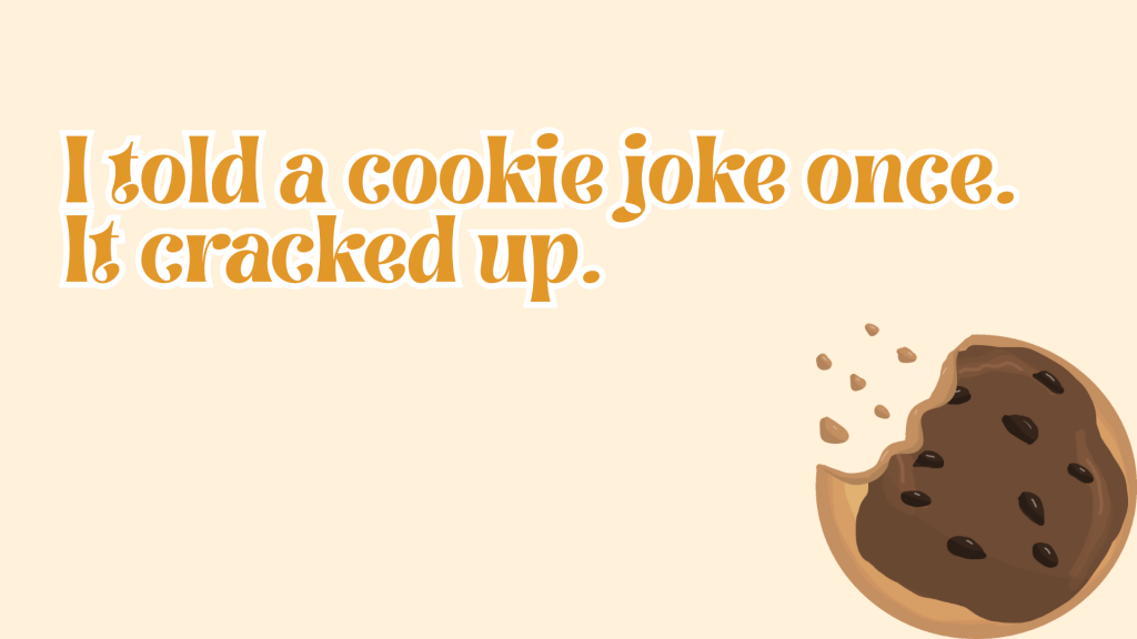 I told a cookie joke once. It cracked up.