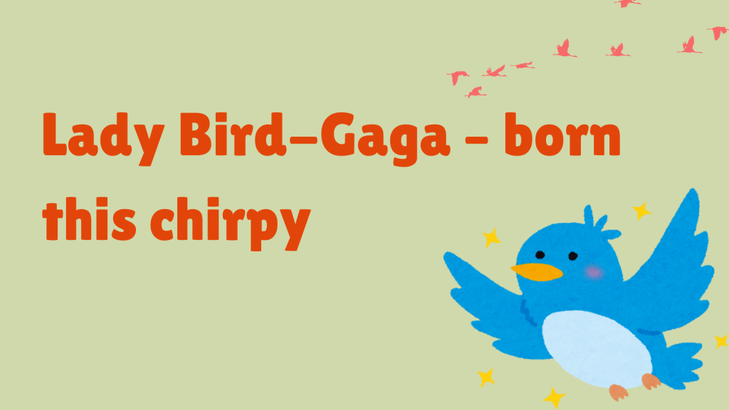Lady Bird-Gaga – born this chirpy.