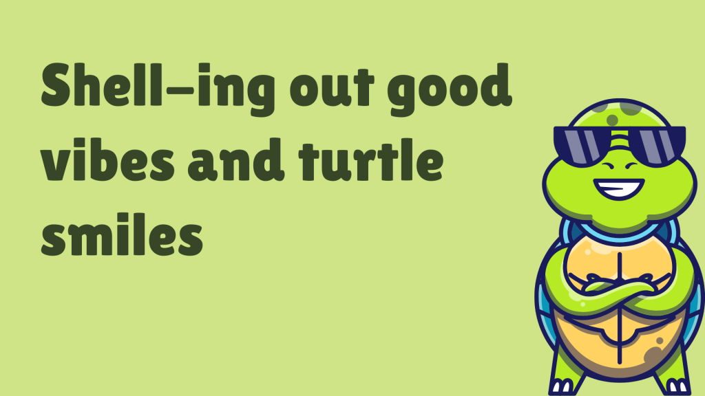 Shell-ing out good vibes and turtle smiles.