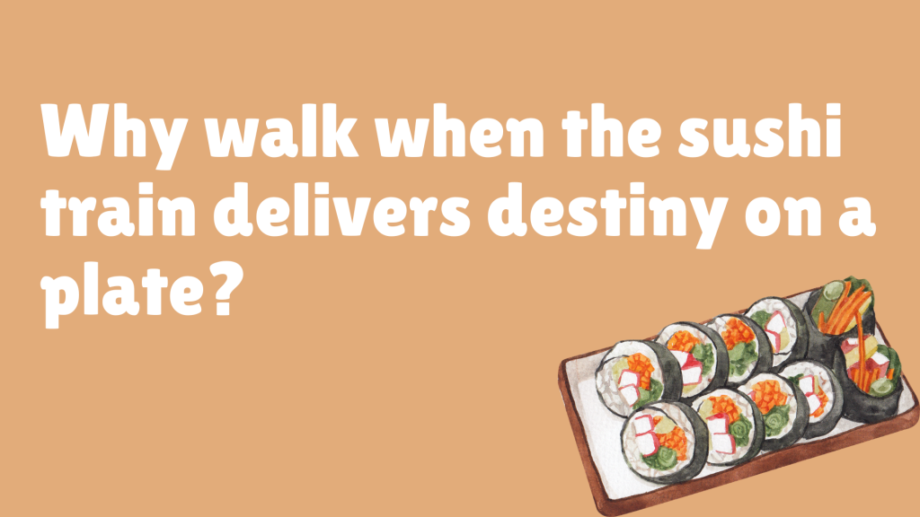Why walk when the sushi train delivers destiny on a plate?