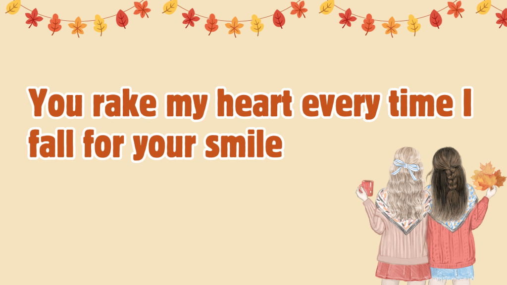 You rake my heart every time I fall for your smile