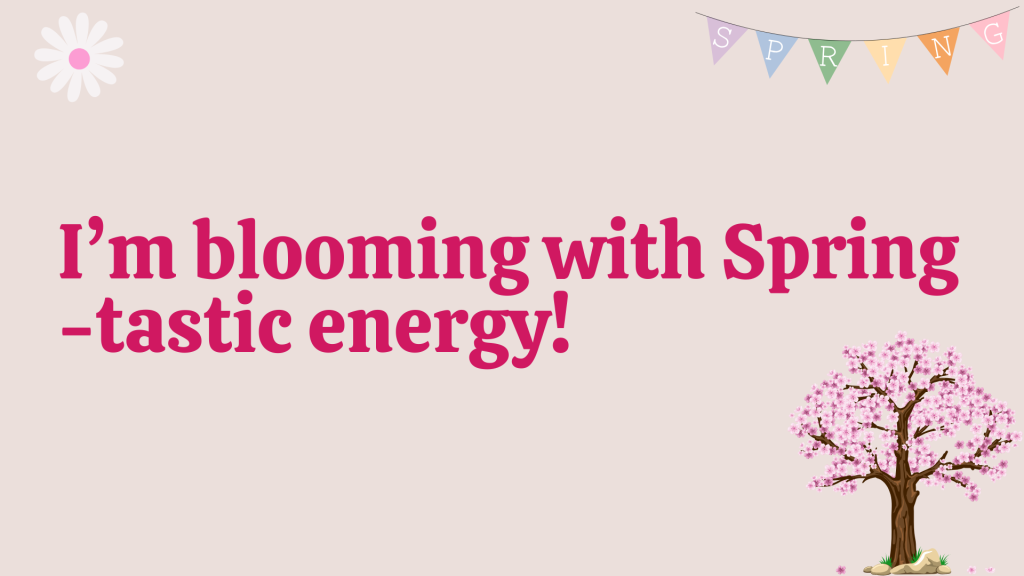 I’m blooming with Spring-tastic energy!