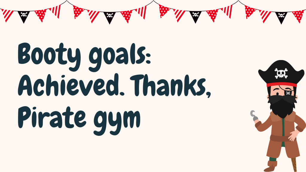 Booty goals: Achieved. Thanks, Pirate gym.