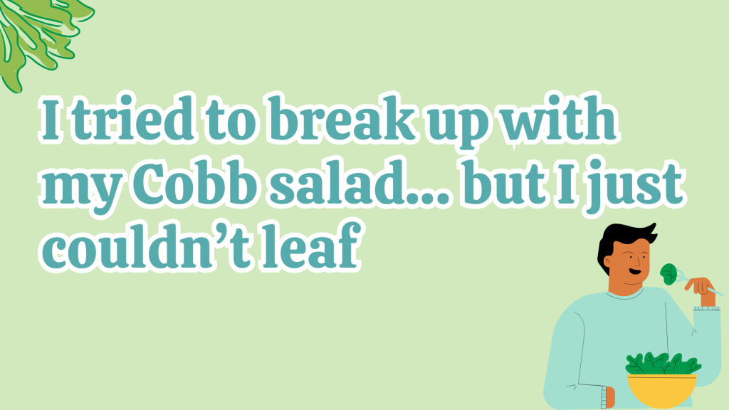 I tried to break up with my Cobb salad… but I just couldn’t leaf.