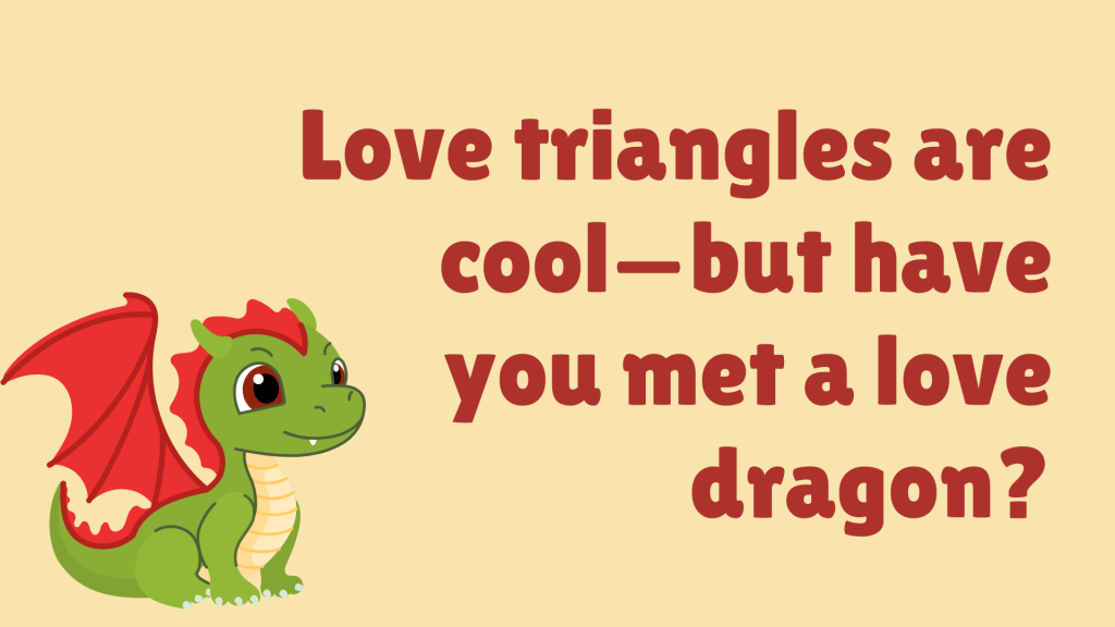 Love triangles are cool—but have you met a love dragon?