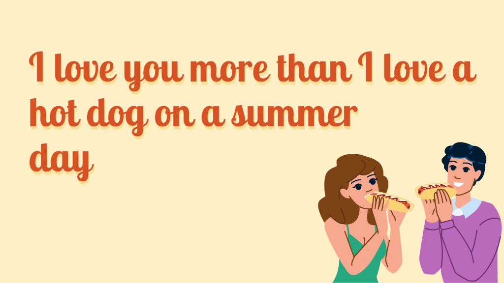 I love you more than I love a hot dog on a summer day.