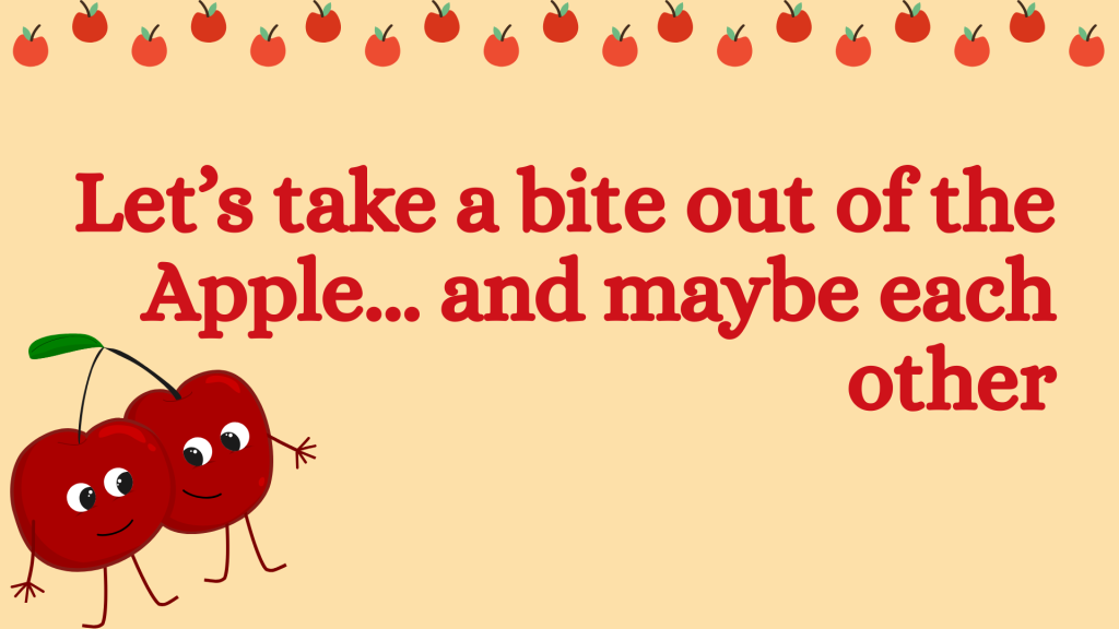 Let’s take a bite out of the Apple... and maybe each other.
