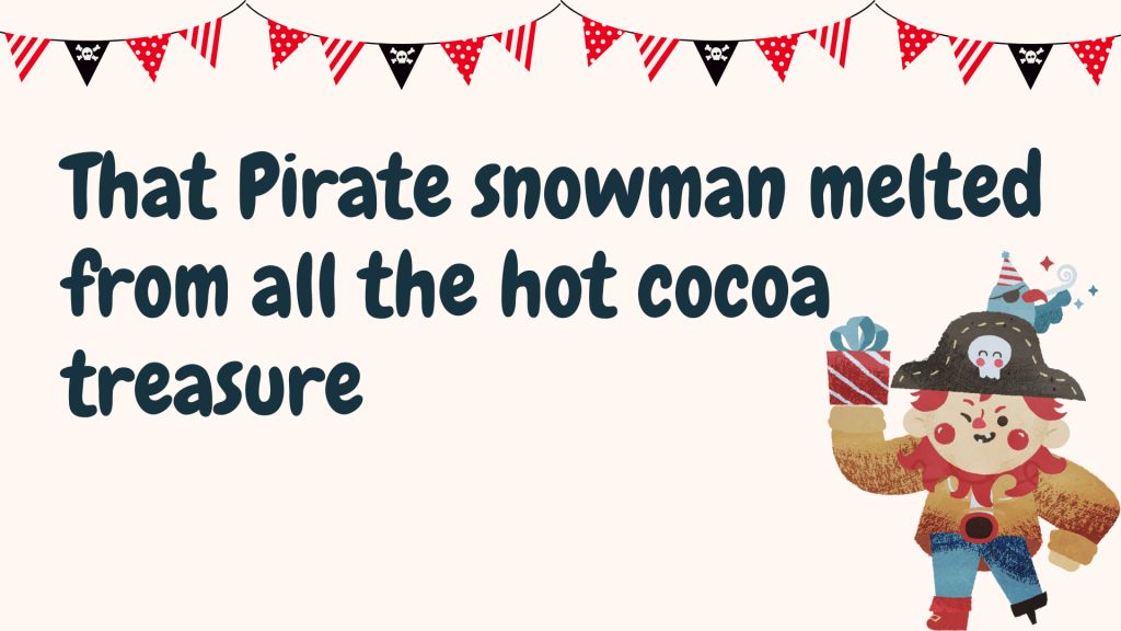 That Pirate snowman melted from all the hot cocoa treasure.