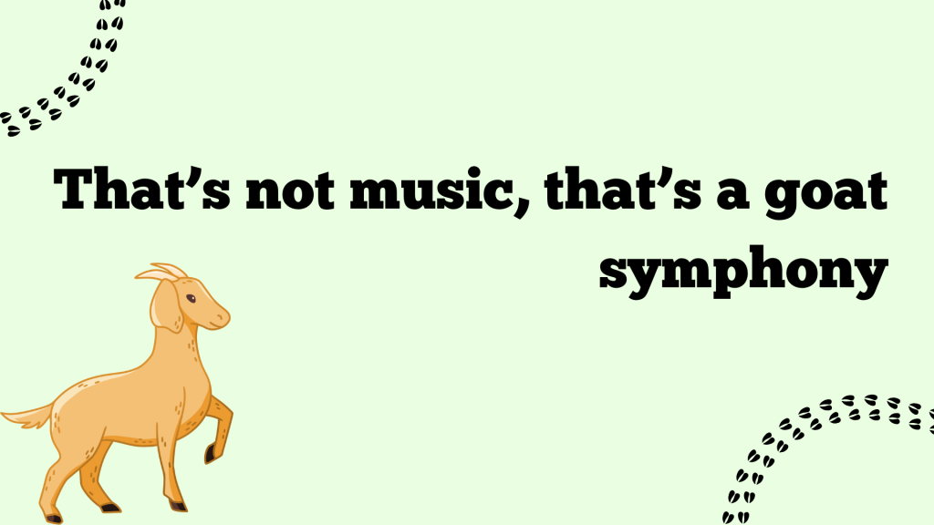 That’s not music, that’s a goat symphony.