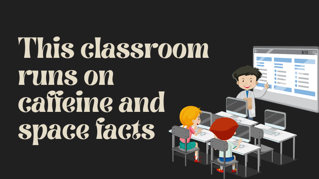 This classroom runs on caffeine and space facts.