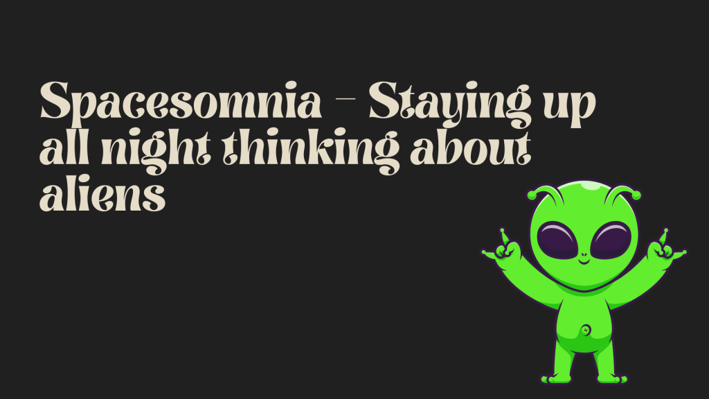 Spacesomnia – Staying up all night thinking about aliens.