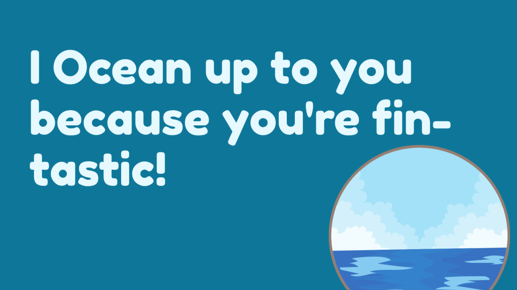 I Ocean up to you because you're fin-tastic!