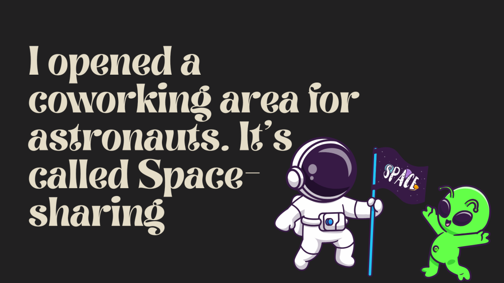 I opened a coworking area for astronauts. It’s called Space-sharing.