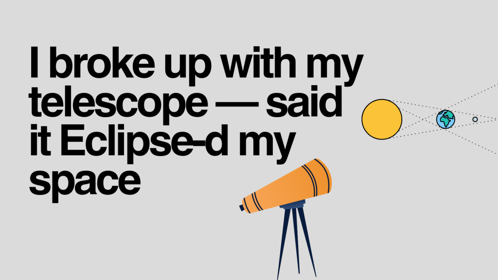 I broke up with my telescope—said it Eclipse-d my space.