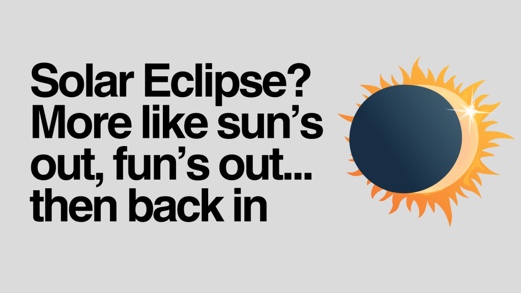 Solar Eclipse? More like sun’s out, fun’s out... then back in.