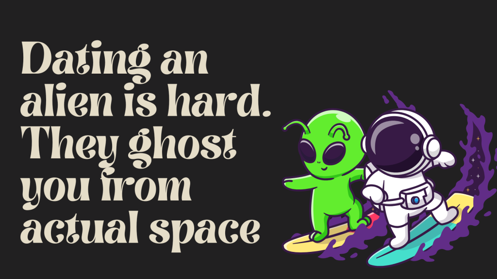 Dating an alien is hard. They ghost you from actual space.