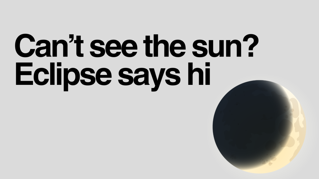 Can’t see the sun? Eclipse says hi.