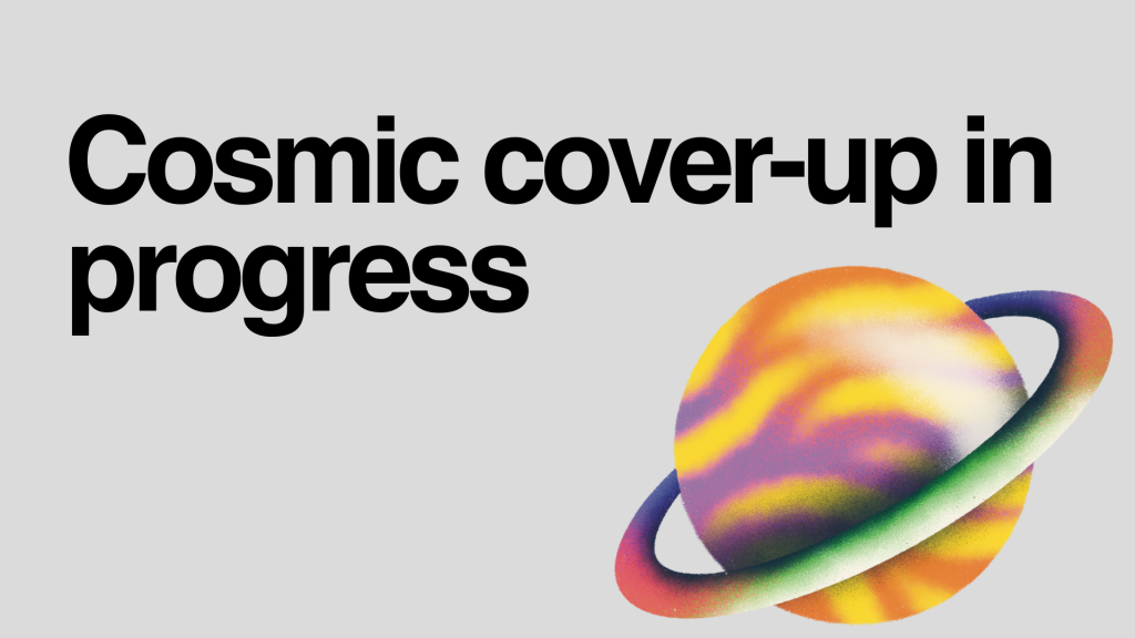 Cosmic cover-up in progress.