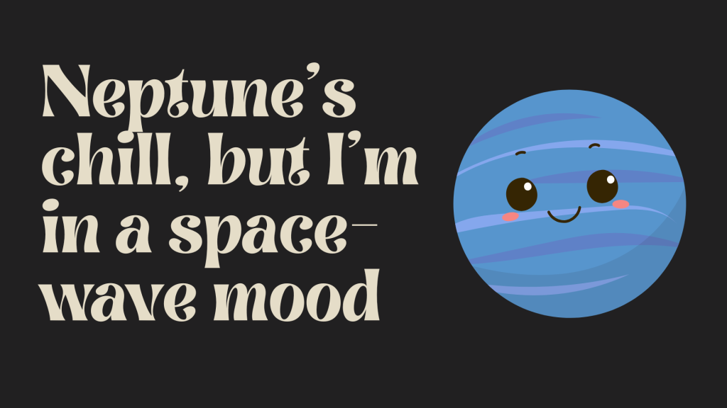 Neptune’s chill, but I’m in a space-wave mood.