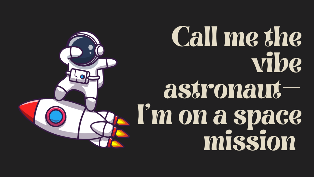 Call me the vibe astronaut—I’m on a space mission